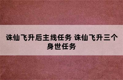 诛仙飞升后主线任务 诛仙飞升三个身世任务